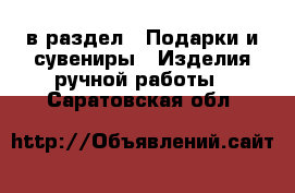  в раздел : Подарки и сувениры » Изделия ручной работы . Саратовская обл.